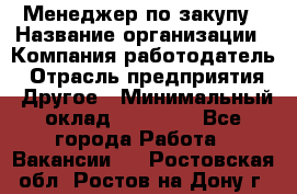 Менеджер по закупу › Название организации ­ Компания-работодатель › Отрасль предприятия ­ Другое › Минимальный оклад ­ 30 000 - Все города Работа » Вакансии   . Ростовская обл.,Ростов-на-Дону г.